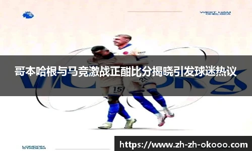 哥本哈根与马竞激战正酣比分揭晓引发球迷热议