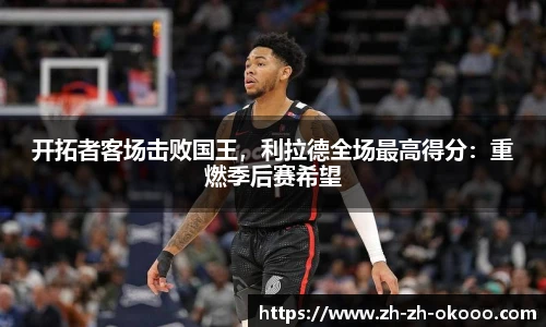 开拓者客场击败国王，利拉德全场最高得分：重燃季后赛希望