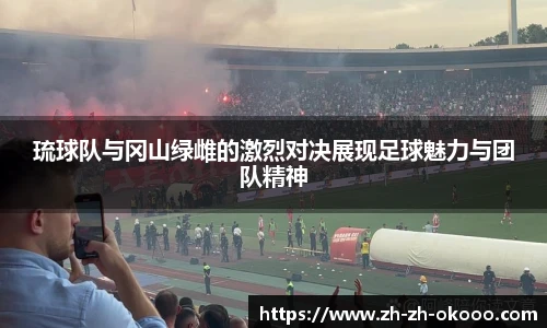 琉球队与冈山绿雌的激烈对决展现足球魅力与团队精神