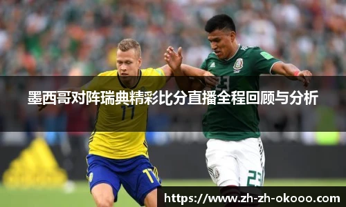 墨西哥对阵瑞典精彩比分直播全程回顾与分析