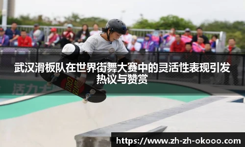 武汉滑板队在世界街舞大赛中的灵活性表现引发热议与赞赏